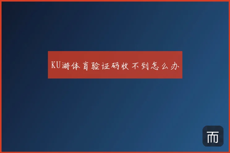 KU游体育验证码收不到怎么办
