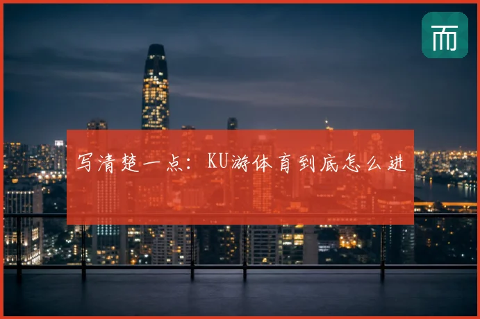 写清楚一点：KU游体育到底怎么进
