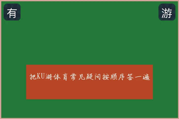 把KU游体育常见疑问按顺序答一遍