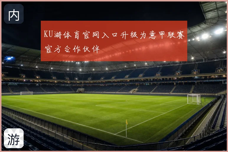 KU游体育官网入口升级为意甲联赛官方合作伙伴