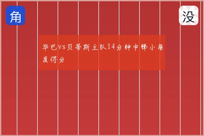 毕巴vs贝蒂斯主队14分钟中锋小角度得分